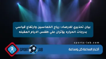 بيان تحذيري للأرصاد: رياح الخماسين وارتفاع قياسي بدرجات الحرارة يؤثران على طقس الأيام المقبلة